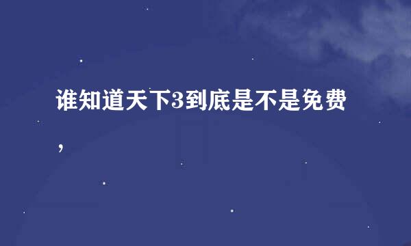 谁知道天下3到底是不是免费，