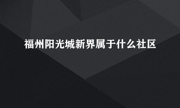 福州阳光城新界属于什么社区