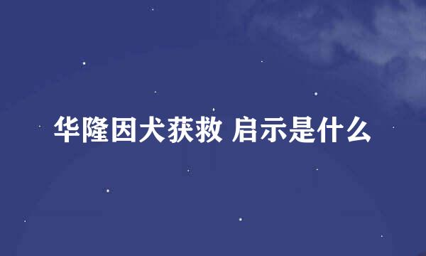 华隆因犬获救 启示是什么