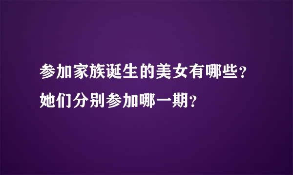 参加家族诞生的美女有哪些？她们分别参加哪一期？