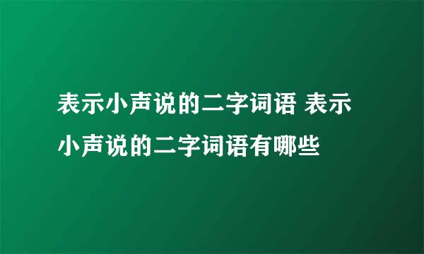 表示小声说的二字词语 表示小声说的二字词语有哪些