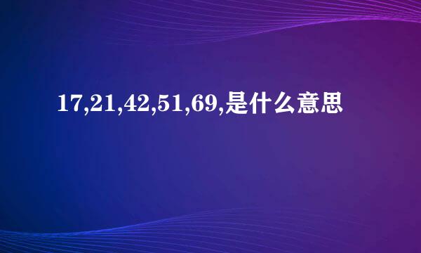 17,21,42,51,69,是什么意思