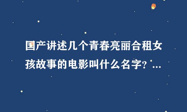 国产讲述几个青春亮丽合租女孩故事的电影叫什么名字？大概是08年的.