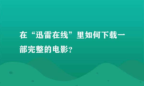 在“迅雷在线”里如何下载一部完整的电影？