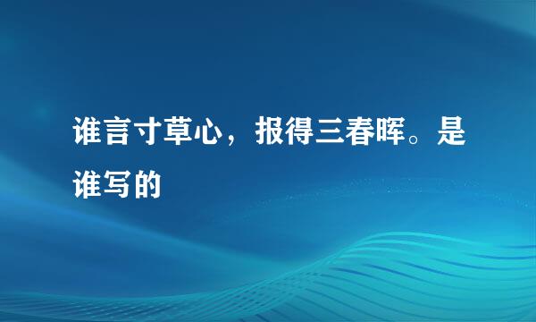 谁言寸草心，报得三春晖。是谁写的