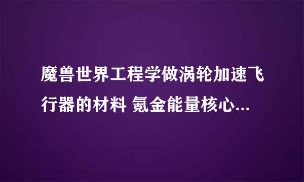 魔兽世界工程学做涡轮加速飞行器的材料 氪金能量核心 魔钢稳定器 草裙舞娃娃 图纸都在哪学？