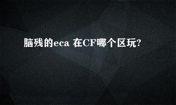 脑残的eca 在CF哪个区玩?