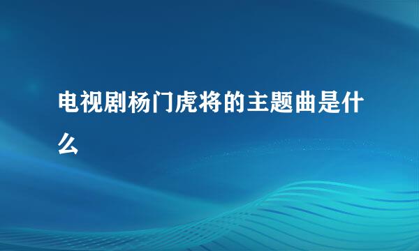 电视剧杨门虎将的主题曲是什么