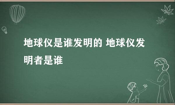 地球仪是谁发明的 地球仪发明者是谁