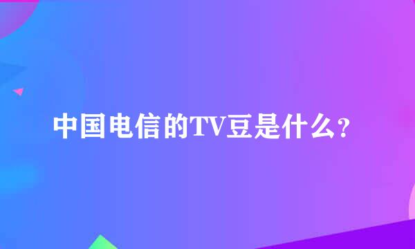 中国电信的TV豆是什么？