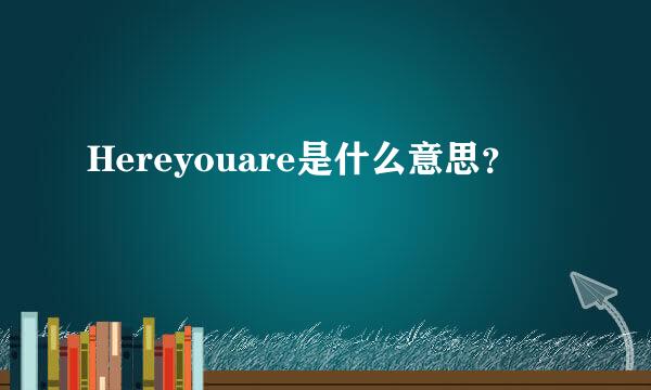 Hereyouare是什么意思？