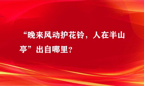 “晚来风动护花铃，人在半山亭”出自哪里？