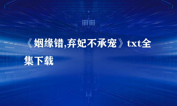 《姻缘错,弃妃不承宠》txt全集下载