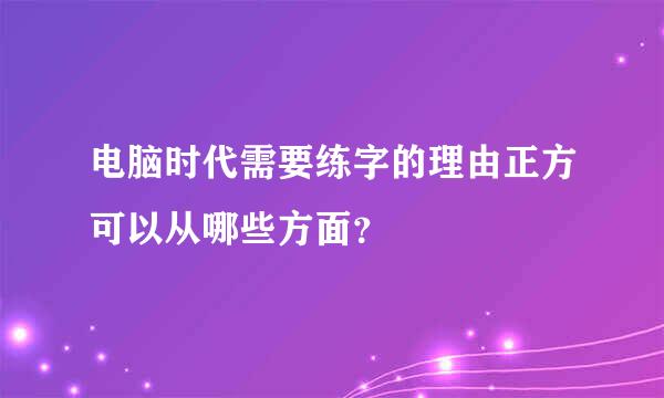 电脑时代需要练字的理由正方可以从哪些方面？