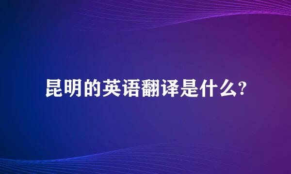 昆明的英语翻译是什么?