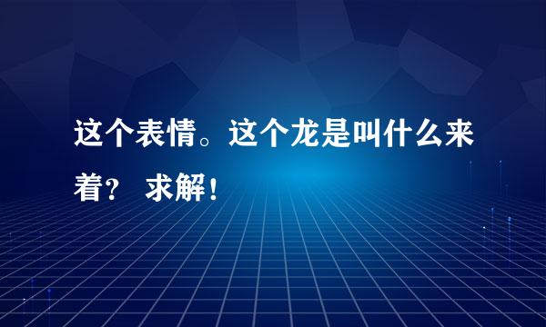 这个表情。这个龙是叫什么来着？ 求解！