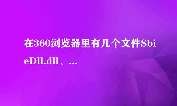 在360浏览器里有几个文件SbieDll.dll、SbieMsg.dll、SbieDrv.sys、SbieSvc.exe是什么文件，为什么删不了。