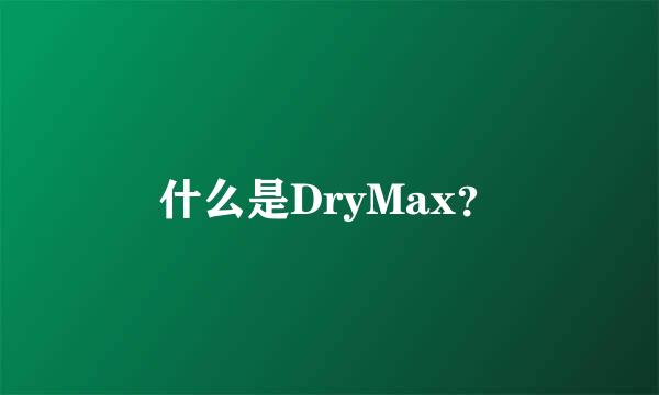 什么是DryMax？