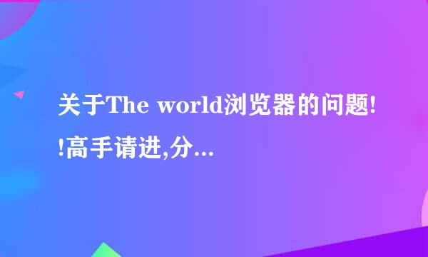 关于The world浏览器的问题!!高手请进,分全拿出来了!!