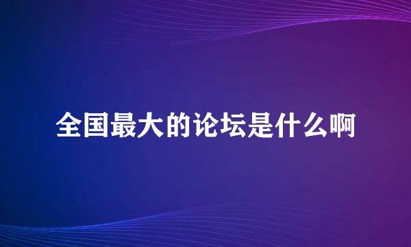 全国最大的论坛是什么啊