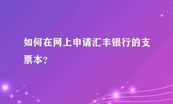 如何在网上申请汇丰银行的支票本？