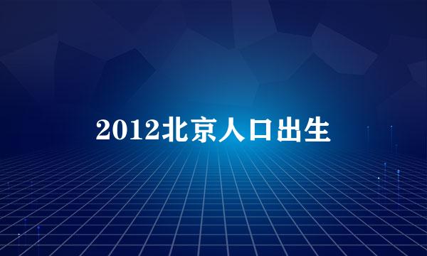 2012北京人口出生