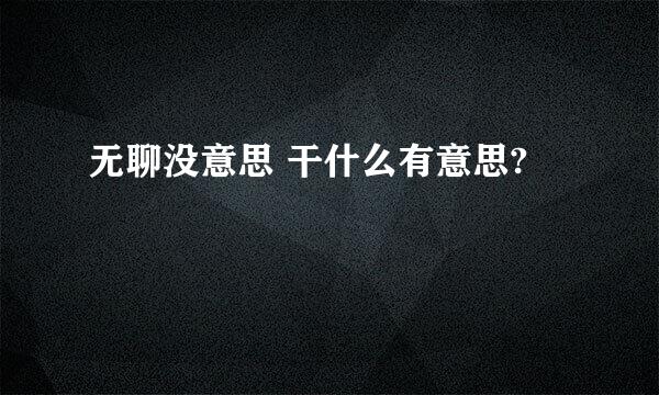 无聊没意思 干什么有意思?