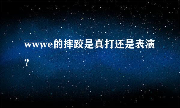 wwwe的摔跤是真打还是表演？