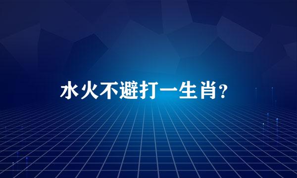 水火不避打一生肖？