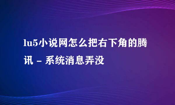 lu5小说网怎么把右下角的腾讯 - 系统消息弄没