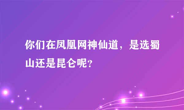 你们在凤凰网神仙道，是选蜀山还是昆仑呢？