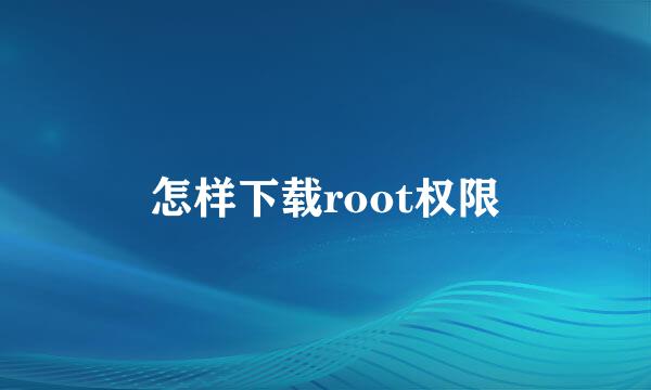 怎样下载root权限