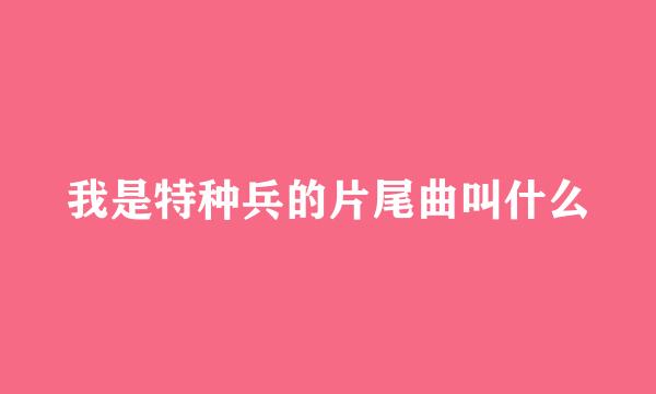 我是特种兵的片尾曲叫什么