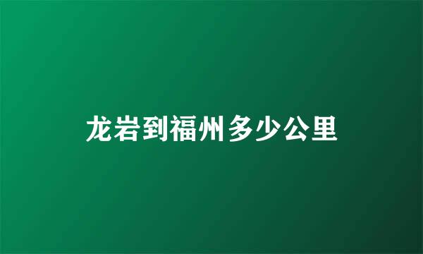 龙岩到福州多少公里