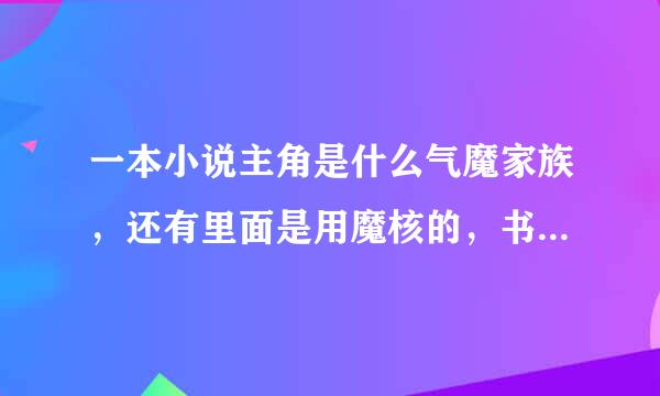 一本小说主角是什么气魔家族，还有里面是用魔核的，书名叫什么，主角好像叫周不凡