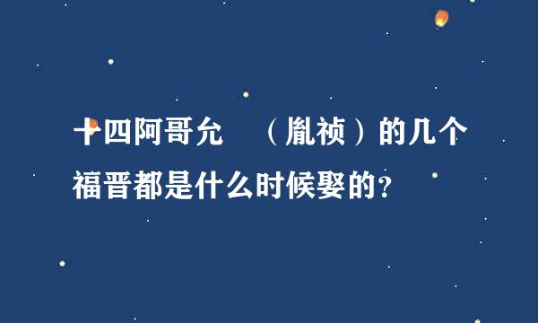 十四阿哥允褆（胤祯）的几个福晋都是什么时候娶的？