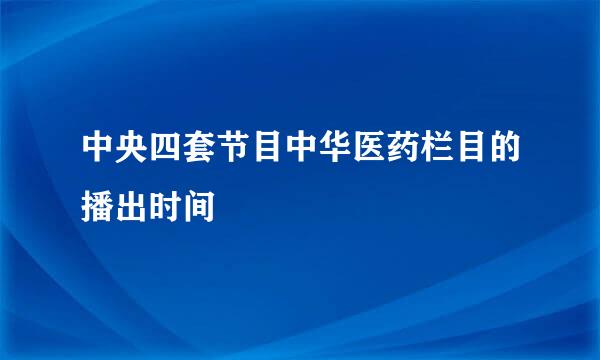 中央四套节目中华医药栏目的播出时间