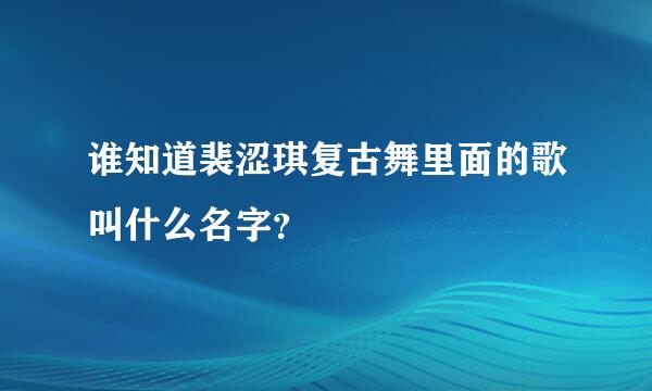 谁知道裴涩琪复古舞里面的歌叫什么名字？