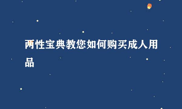 两性宝典教您如何购买成人用品