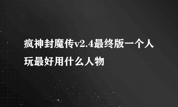 疯神封魔传v2.4最终版一个人玩最好用什么人物