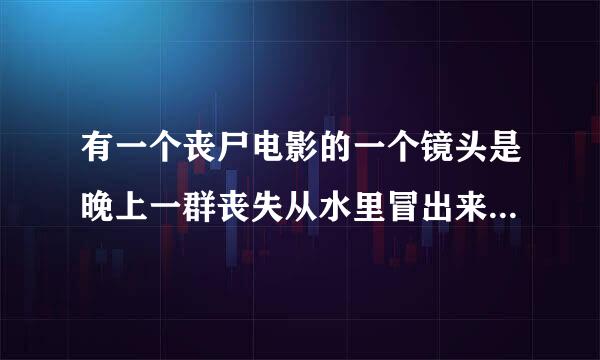 有一个丧尸电影的一个镜头是晚上一群丧失从水里冒出来走上岸去袭击人，这是什么电影