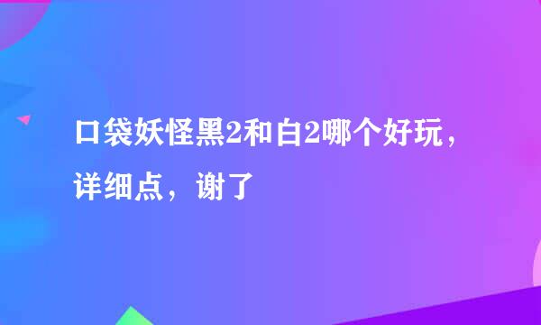 口袋妖怪黑2和白2哪个好玩，详细点，谢了