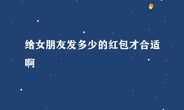 给女朋友发多少的红包才合适啊