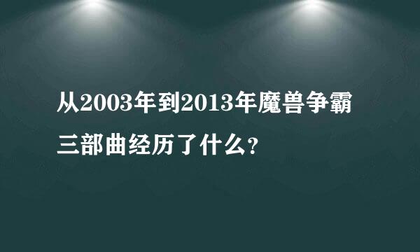 从2003年到2013年魔兽争霸三部曲经历了什么？