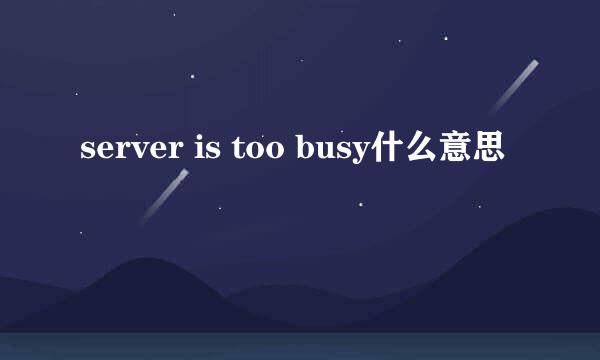 server is too busy什么意思