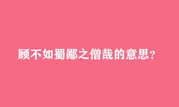 顾不如蜀鄙之僧哉的意思？