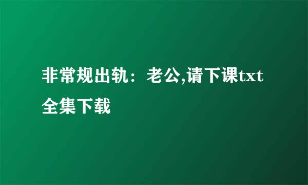 非常规出轨：老公,请下课txt全集下载