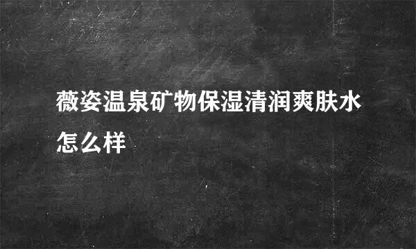 薇姿温泉矿物保湿清润爽肤水怎么样