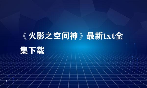 《火影之空间神》最新txt全集下载