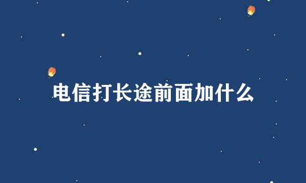 电信打长途前面加什么